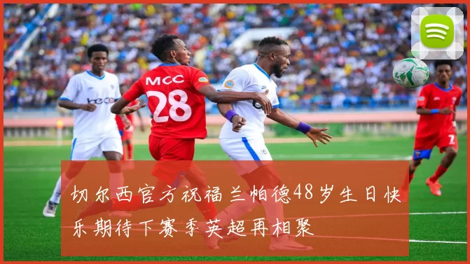 切尔西官方祝福兰帕德48岁生日快乐期待下赛季英超再相聚