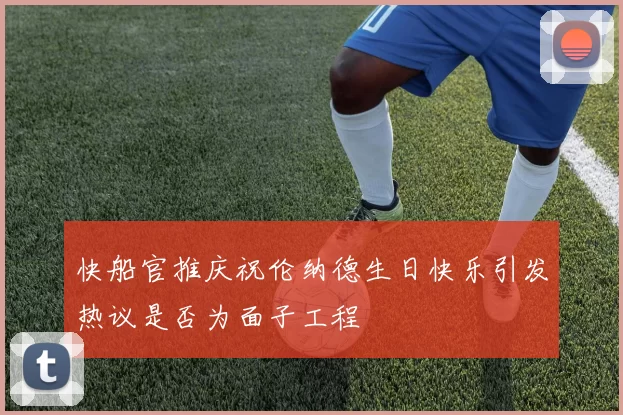 快船官推庆祝伦纳德生日快乐引发热议是否为面子工程
